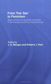From Fair Sex to Feminism: Sport and the Socialization of Women in the Industrial and Post-Industrial Eras (Sport in the Global Society)
