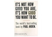 It's Not How Good You Are, It's How Good You Want To Be: The world's best-selling book by Paul Arden (DESIGN): 0000