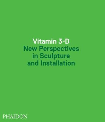 Vitamin 3-D: New Perspectives in Sculpture and Installation