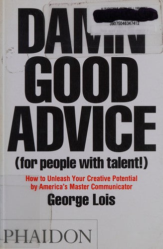 Damn Good Advice (For People with Talent!): How To Unleash Your Creative Potential by America's Master Communicator, George Lois
