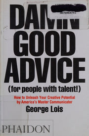 Damn Good Advice (For People with Talent!): How To Unleash Your Creative Potential by America's Master Communicator, George Lois