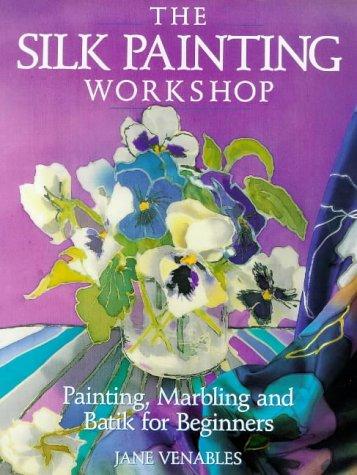 The Silk Painting Workshop: Painting, Marbling and Batik for Beginners