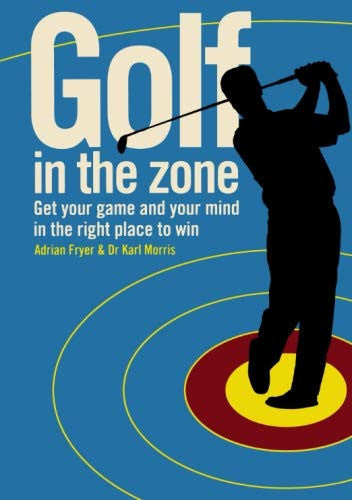Golf In The Zone: Get Your Game and Your Head in the Right Place to Win