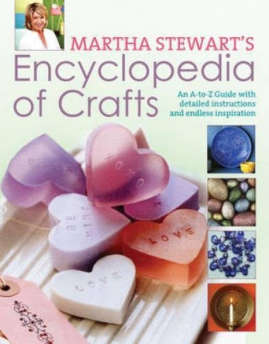 Martha Stewart Encyclopedia of Crafts: An a - Z Guide with Detailed Instructions and Endless Inspiration