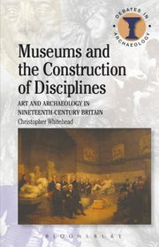 Museums and the Construction of Disciplines: Art and Archaeology in Nineteenth-century Britain (Debates in Archaeology)
