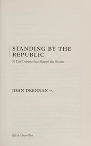 Standing By the Republic: 50 Dail Debates That Shaped the Nation: 50 Dail Debates That Shaped the Republic