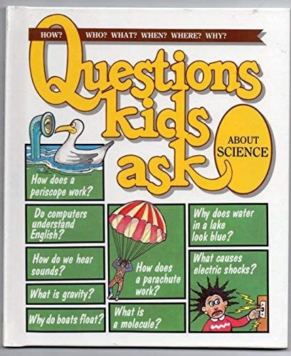 Questions Kids Ask: About Science - How? Who? What? When? Where? Why?