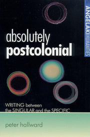 Absolutely Postcolonial: Writing Between the Singular and the Specific (Angelaki Humanities)