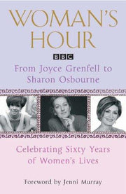Woman's Hour: From Joyce Grenfell to Sharon Osbourne: Celebrating Sixty Years of Women's Lives