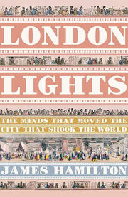 London Lights: The Minds the Moved the City that Shook the World, 1805-51: The Minds that Moved the City that Shook the World