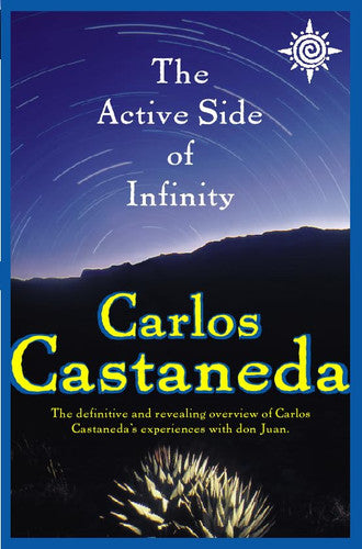 Active Side of Infinity: The definitive and revealing overview of Carlos Castaneda’s experiences with don Juan