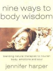 Nine Ways to Body Wisdom: Blending Natural Therapies to Nourish the Body, Emotions and Soul