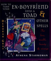 How to Turn Your Ex-boyfriend into a Toad and Other Spells: For Love, Wealth, Beauty and Revenge