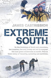 Extreme South: In the Footsteps of Scott and Amundsen Two Aussies Cas and Jonesy Set Out to Conquer the Last Great Wilderness on Earth. This is Their Story of Tenacity Mateship and Survival