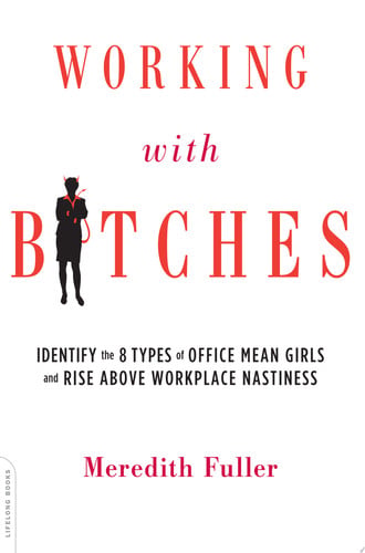 Working with Bitches: Identify the 8 Types of Office Mean Girls and Rise Above Workplace Nastiness