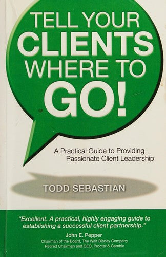 Tell Your Clients Where to Go! a Practical Guide to Providing Passionate Client Leadership