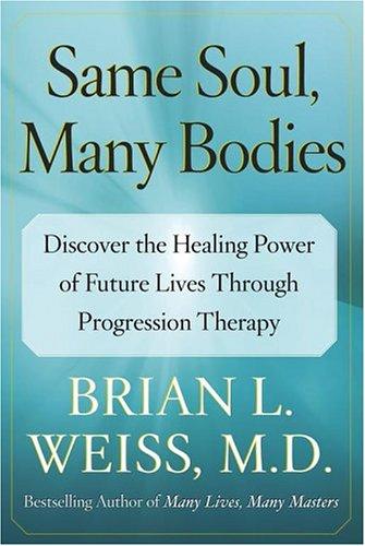 Same Soul, Many Bodies: Discover The Healing Power Of Future Lives Through Progression Therapy
