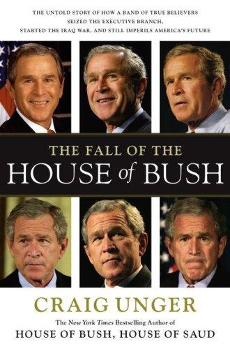 The Fall of the House of Bush: The Untold Story of How a Band of True Believers Seized the Executive Branch, Started the Iraq War, and Still Imperils America's Future