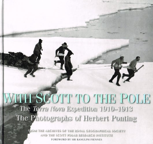 With Scott to the Pole: Terra Nova Expedition 1910-1913; The Photographs of Herbert Ponting