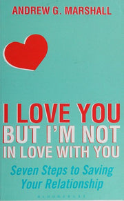 I Love You But I'm Not in Love with You: Seven Steps to Saving Your Relationship