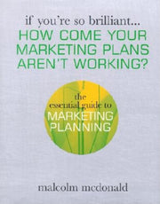 How Come Your Marketing Plans Aren't Working ?: The Essential Guide to Marketing Planning (If You're So Brilliant)
