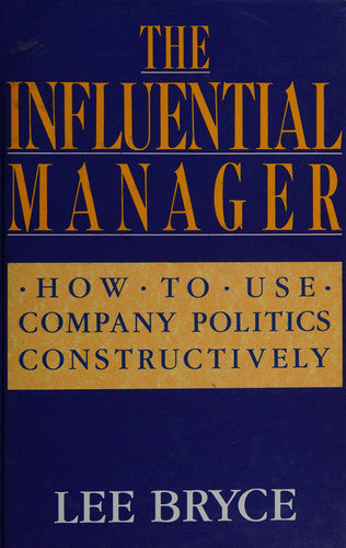 The Influential Manager: How to Use Company Politics Constructively