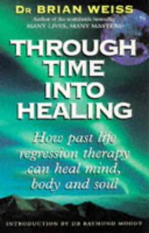 Through Time Into Healing: How Past Life Regression Therapy Can Heal Mind,body And Soul (Tom Thorne Novels)