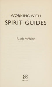 Working With Spirit Guides: Simple ways to meet, communicate with and be protected by your guides