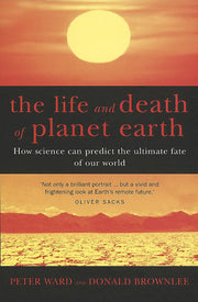 The Life And Death Of Planet Earth: How science can predict the ultimate fate of our world