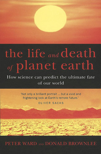 The Life And Death Of Planet Earth: How science can predict the ultimate fate of our world