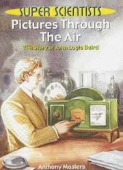 Pictures Through The Air: The Story Of John Logie Baird: 3 (Super Scientists)