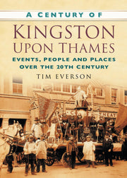 A Century of Kingston-upon-Thames: Events, People and Places Over the 20th Century (Century of South of England)