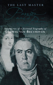 The Last Master: Passion and Pain: Volume Two of a Fictional Biography of Ludwig van Beethoven