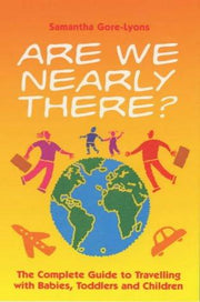Are We Nearly There?: The Complete Guide to Travelling with Babies, Toddlers and Children