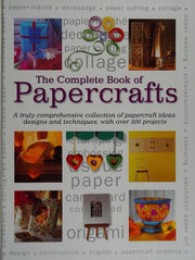 The Complete Book of Papercrafts: A Truly Comprehensive Collection of Papercrafts Ideas, Designs and Techniques, with Over 300 Projects