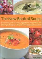 The New Book of Soups: A Complete Guide to Stocks, Ingredients, Preparation and Cooking Techniques, with Over 150 Tempting New Recipes