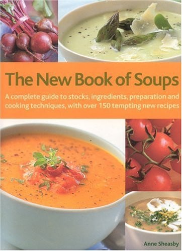 The New Book of Soups: A Complete Guide to Stocks, Ingredients, Preparation and Cooking Techniques, with Over 150 Tempting New Recipes
