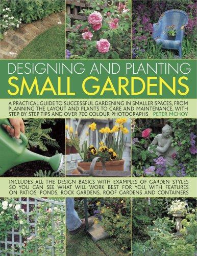 Designing and Planting Small Gardens: A Practical Guide to Successful Gardening in Smaller Spaces, from Planning the Layout and Plants to Care and ... by Step Tips and Over 700 Colour Photographs