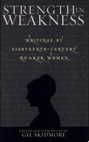 Strength in Weakness: Writings of Eighteenth-century Quaker Women (Sacred Literature Series)