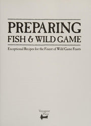 Preparing Fish & Wild Game: Exceptional Recipes for the Finest of Wild Game Feasts