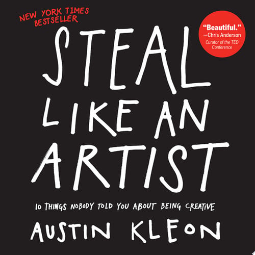 Steal Like An Artist: 10 Things Nobody Told You About Being Creative (Austin Kleon)