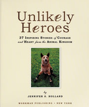 Unlikely Heroes: 37 Inspiring Stories of Courage and Heart from the Animal Kingdom (Unlikely Friendships)