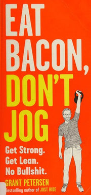 Eat Bacon, Don't Jog: Get Strong. Get Lean. No Bullshit.