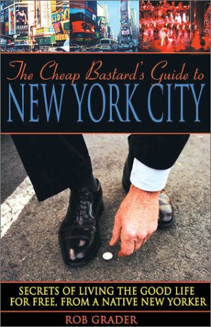 The Cheap Bastard's Guide to New York City: A Native New Yorker's Secrets of Living the Good Life--For Free!