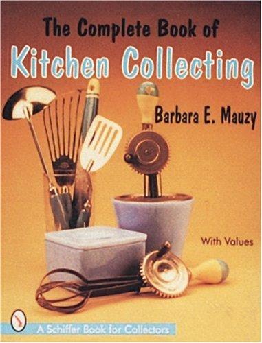 Complete Book of Kitchen Collecting (Schiffer Book for Collectors With Value Guide)