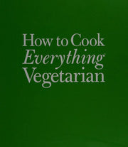 How to Cook Everything: Vegetarian: Simple Meatless Recipes for Great Food