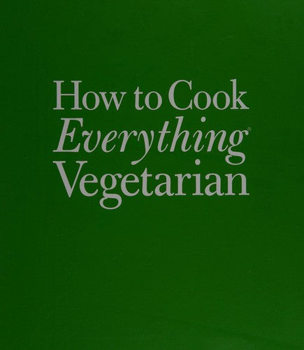 How to Cook Everything: Vegetarian: Simple Meatless Recipes for Great Food