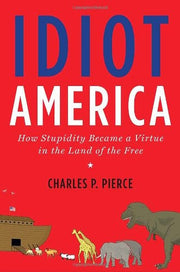 Idiot America: How Stupidity Became a Virtue in the Land of the Free
