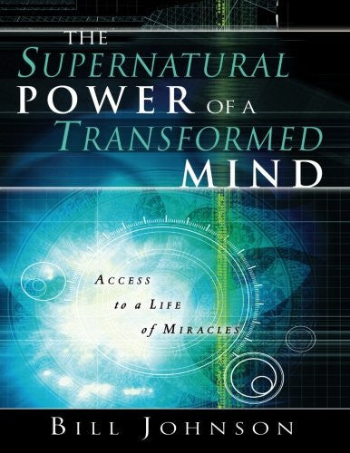 The Supernatural Power of the Transformed Mind: Access to a Life of Miracles