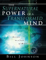 The Supernatural Power of the Transformed Mind: Access to a Life of Miracles